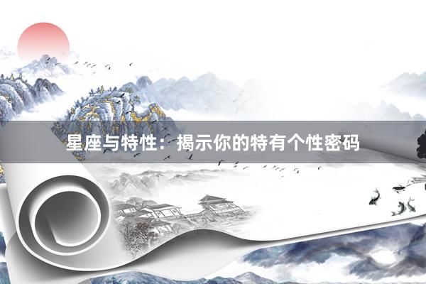 星座与特性：揭示你的特有个性密码