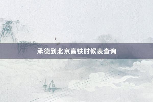 承德到北京高铁时候表查询
