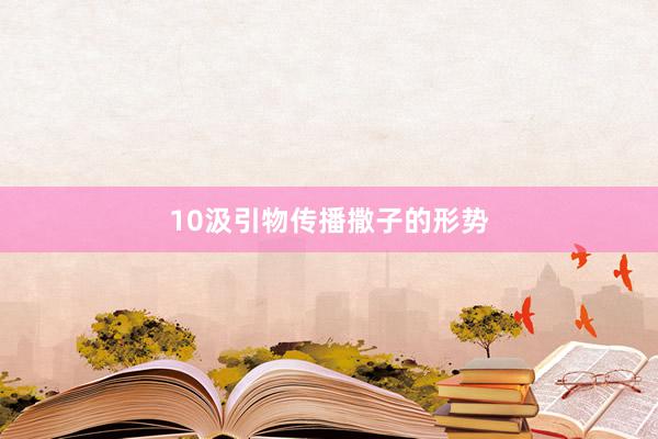 10汲引物传播撒子的形势