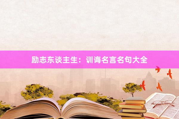 励志东谈主生:训诲名言名句大全